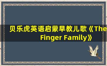 贝乐虎英语启蒙早教儿歌《The Finger Family》